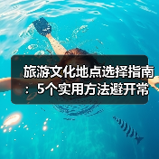旅游文化地点选择指南:5个实用方法避开常见误区(图1) 旅游文化地点选择指南:5个实用方法避开常见误区(图1)