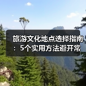 旅游文化地点选择指南:5个实用方法避开常见误区(图3) 旅游文化地点选择指南:5个实用方法避开常见误区(图3)