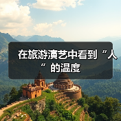 在旅游演艺中看到“人”的温度(图2) 在旅游演艺中看到“人”的温度(图2)
