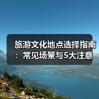 旅游文化地点选择指南：常见场景与5大注意事项