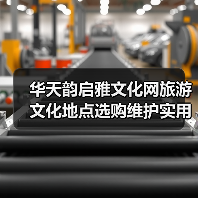 华天韵启雅文化网旅游文化地点选购维护实用指南