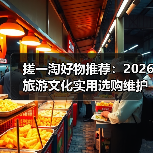 搓一淘好物推荐:2026旅游文化实用选购维护指南(图1) 搓一淘好物推荐:2026旅游文化实用选购维护指南(图1)