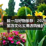 搓一淘好物推荐:2026旅游文化实用选购维护指南(图3) 搓一淘好物推荐:2026旅游文化实用选购维护指南(图3)