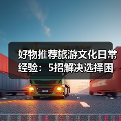 好物推荐旅游文化日常经验：5招解决选择困难与使用维护（图4）