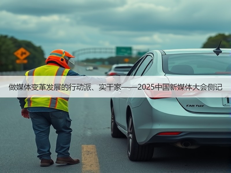 做媒体变革发展的行动派、实干家——2025中国新媒体大会侧记