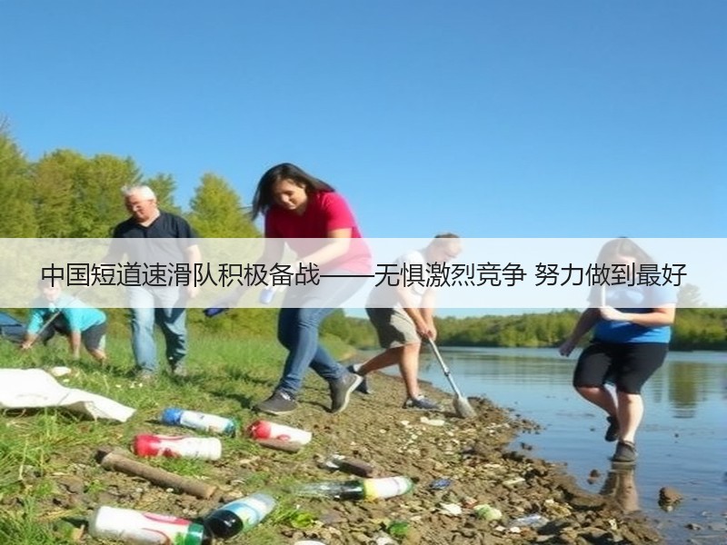 中国短道速滑队积极备战——无惧激烈竞争 努力做到最好