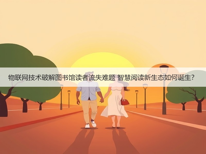 物联网技术破解图书馆读者流失难题 智慧阅读新生态如何诞生？