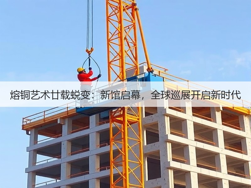 熔铜艺术廿载蜕变：新馆启幕，全球巡展开启新时代