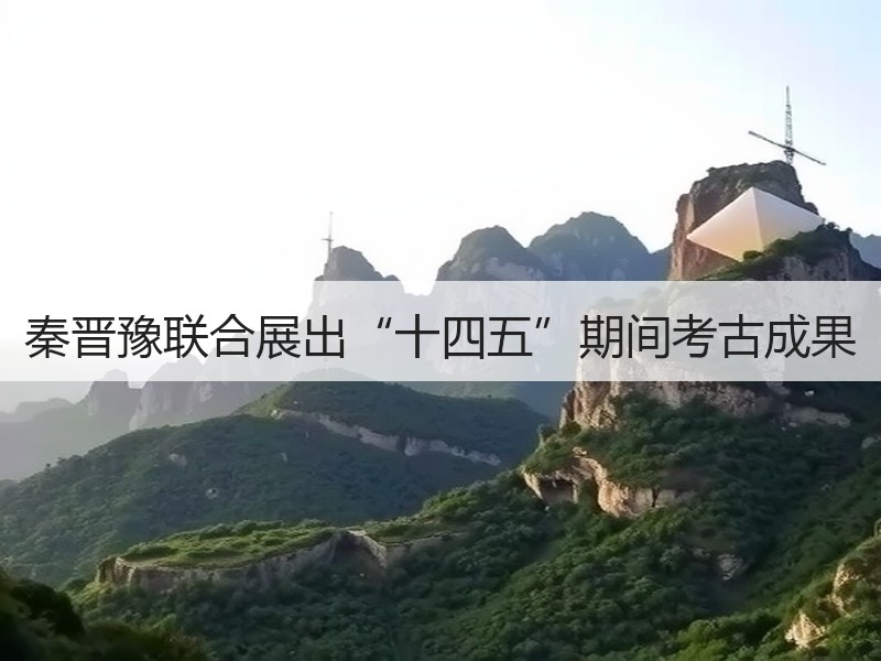 秦晋豫联合展出“十四五”期间考古成果