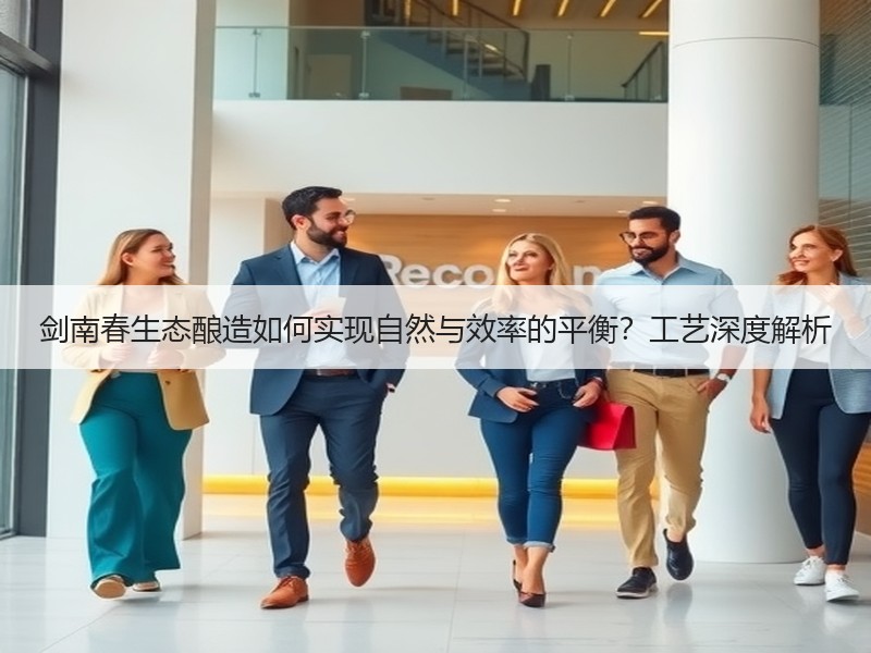 剑南春生态酿造如何实现自然与效率的平衡？工艺深度解析