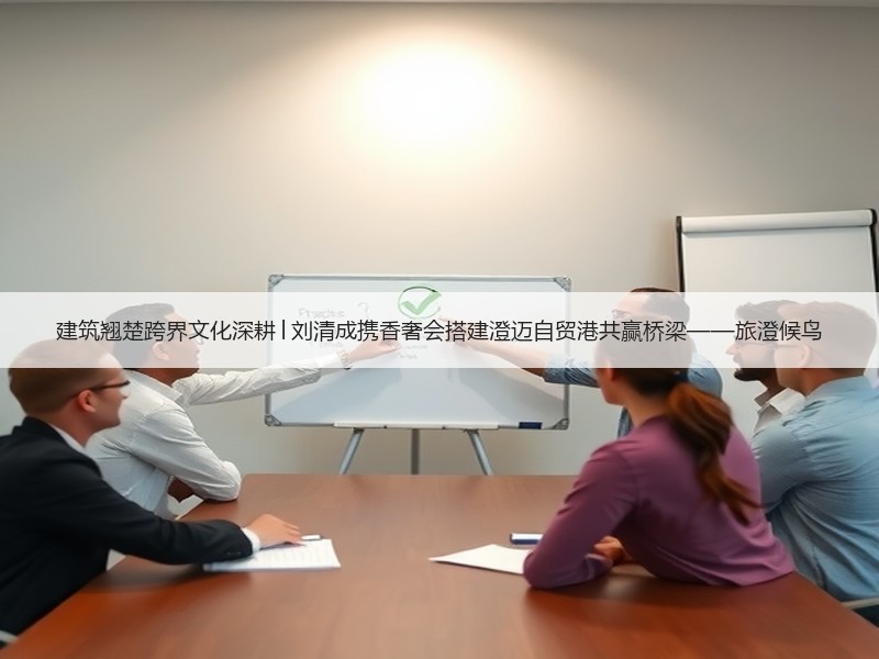 建筑翘楚跨界文化深耕│刘清成携香奢会搭建澄迈自贸港共赢桥梁——旅澄候鸟