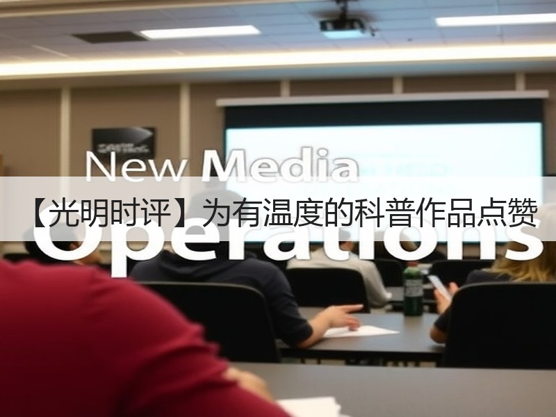 【光明时评】为有温度的科普作品点赞