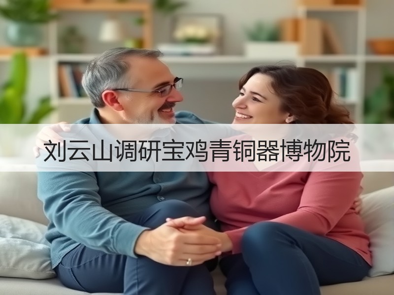 刘云山调研宝鸡青铜器博物院
