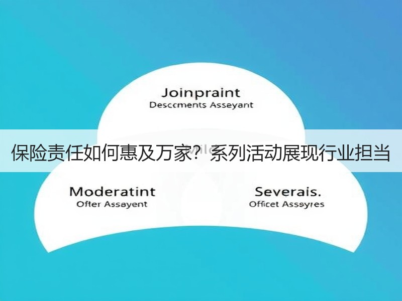 保险责任如何惠及万家？系列活动展现行业担当