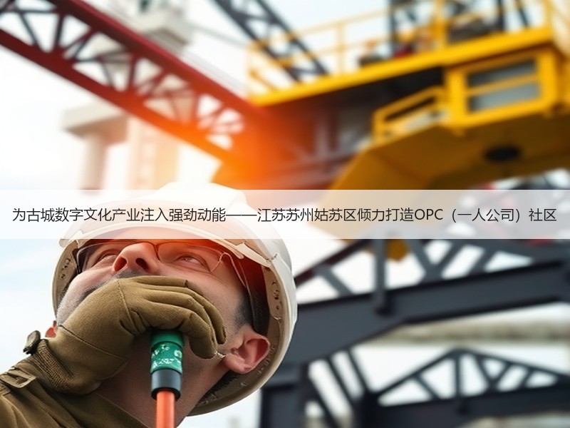 为古城数字文化产业注入强劲动能——江苏苏州姑苏区倾力打造OPC（一人公司）社区