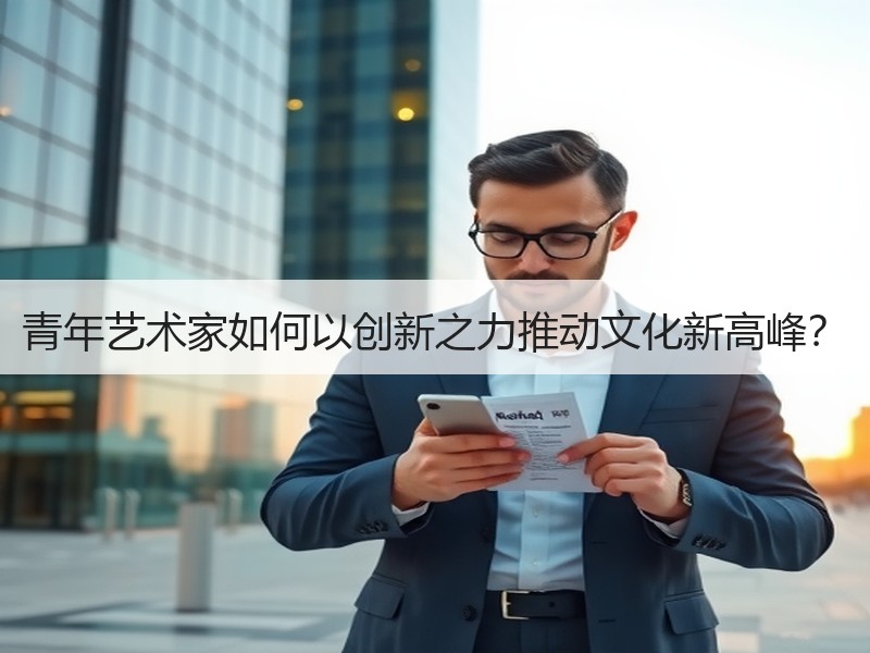 青年艺术家如何以创新之力推动文化新高峰？