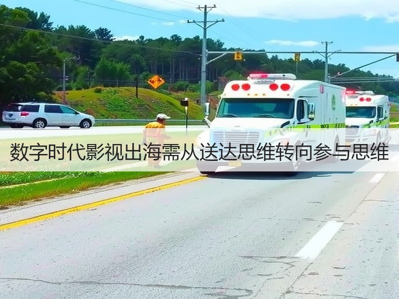 数字时代影视出海需从送达思维转向参与思维
