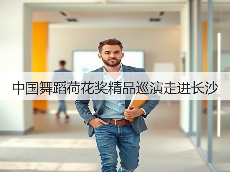 中国舞蹈荷花奖精品巡演走进长沙