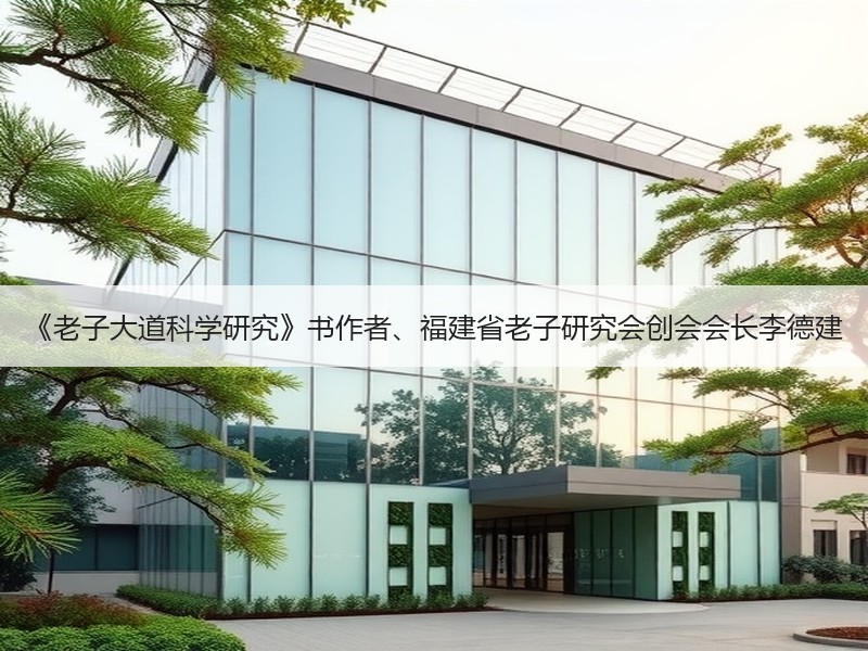 《老子大道科学研究》书作者、福建省老子研究会创会会长李德建