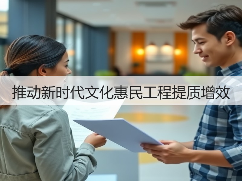 推动新时代文化惠民工程提质增效