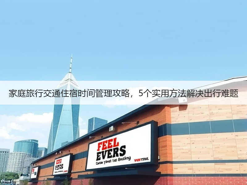 家庭旅行交通住宿时间管理攻略，5个实用方法解决出行难题
