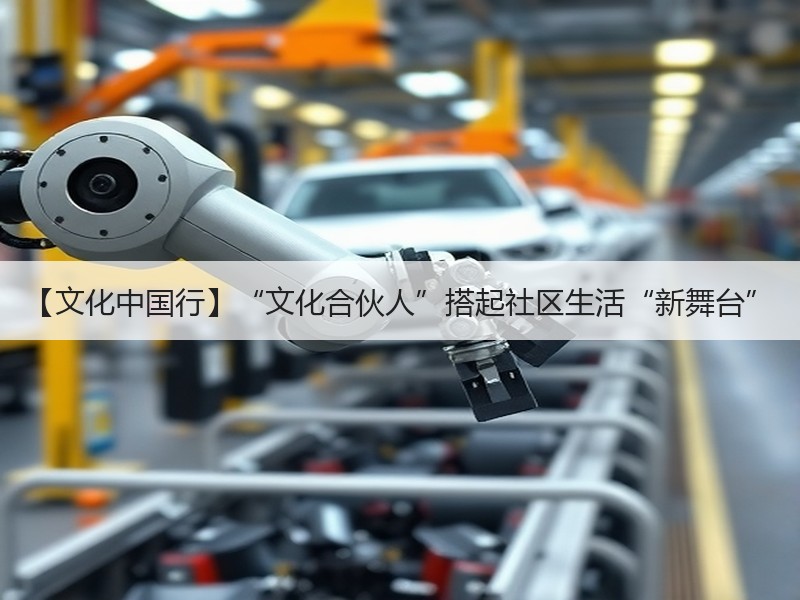 【文化中国行】“文化合伙人”搭起社区生活“新舞台”