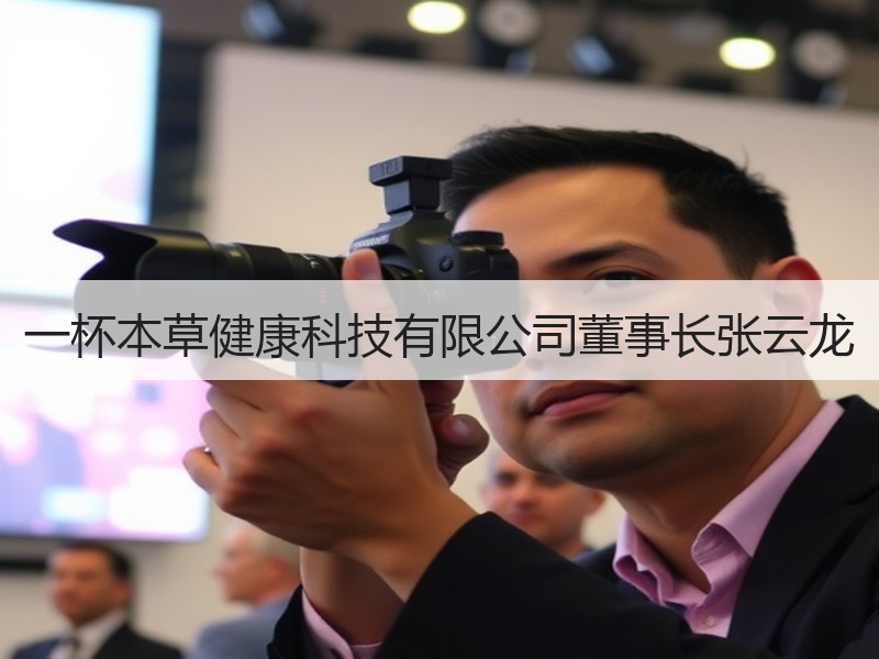 一杯本草健康科技有限公司董事长张云龙