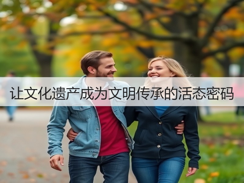 让文化遗产成为文明传承的活态密码