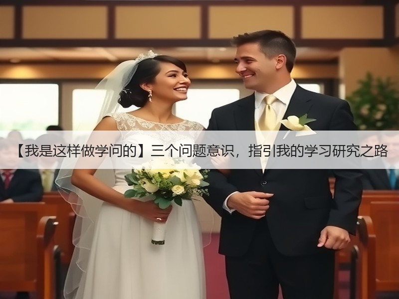 【我是这样做学问的】三个问题意识，指引我的学习研究之路