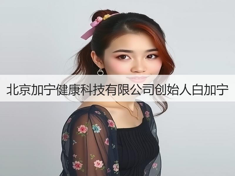北京加宁健康科技有限公司创始人白加宁