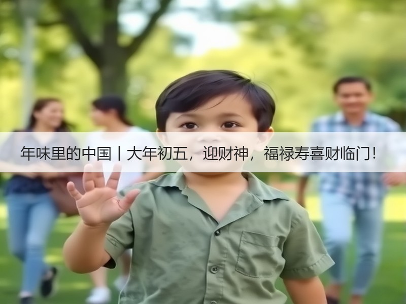 年味里的中国丨大年初五，迎财神，福禄寿喜财临门！