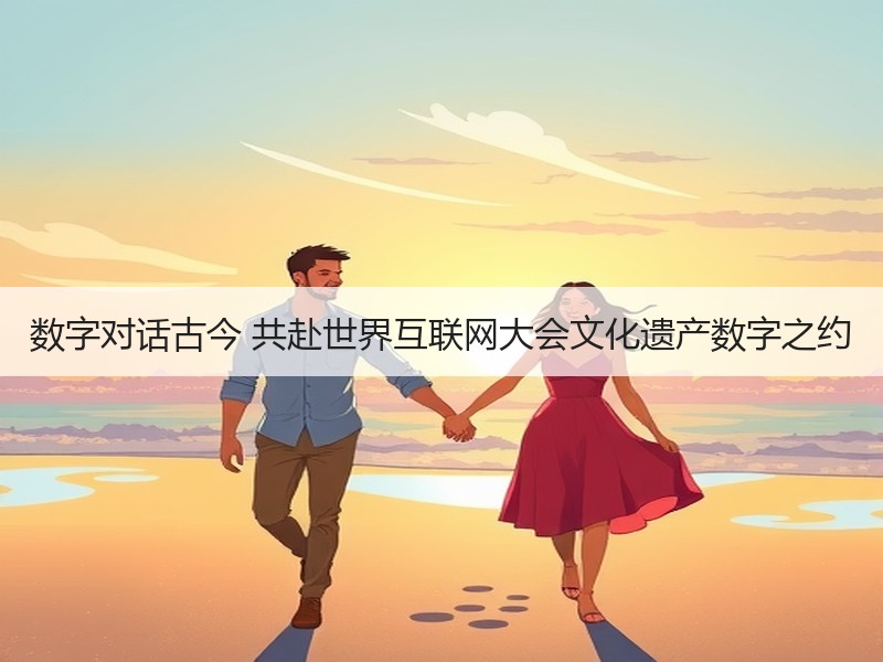 数字对话古今 共赴世界互联网大会文化遗产数字之约