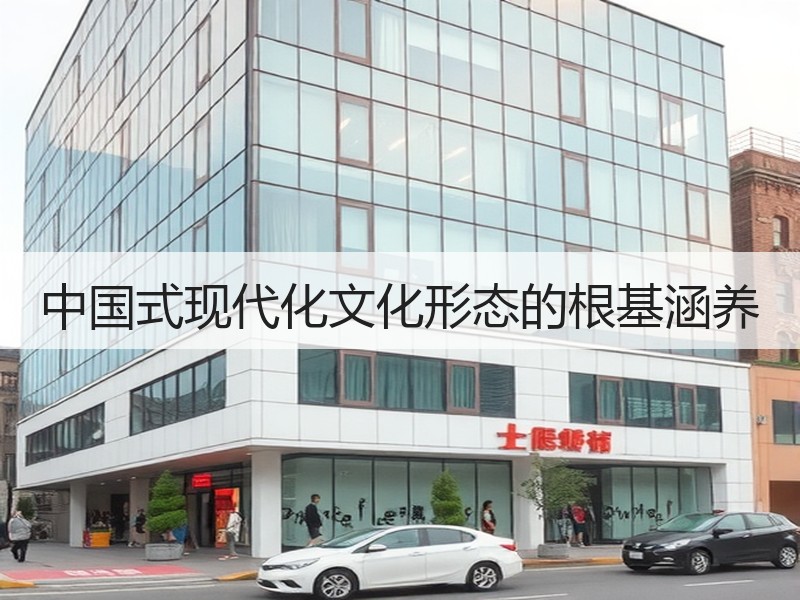 中国式现代化文化形态的根基涵养