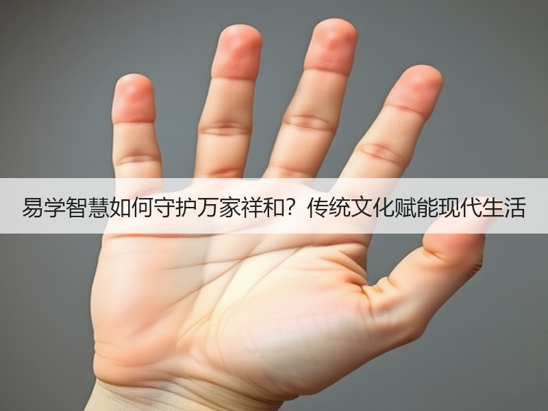 易学智慧如何守护万家祥和？传统文化赋能现代生活
