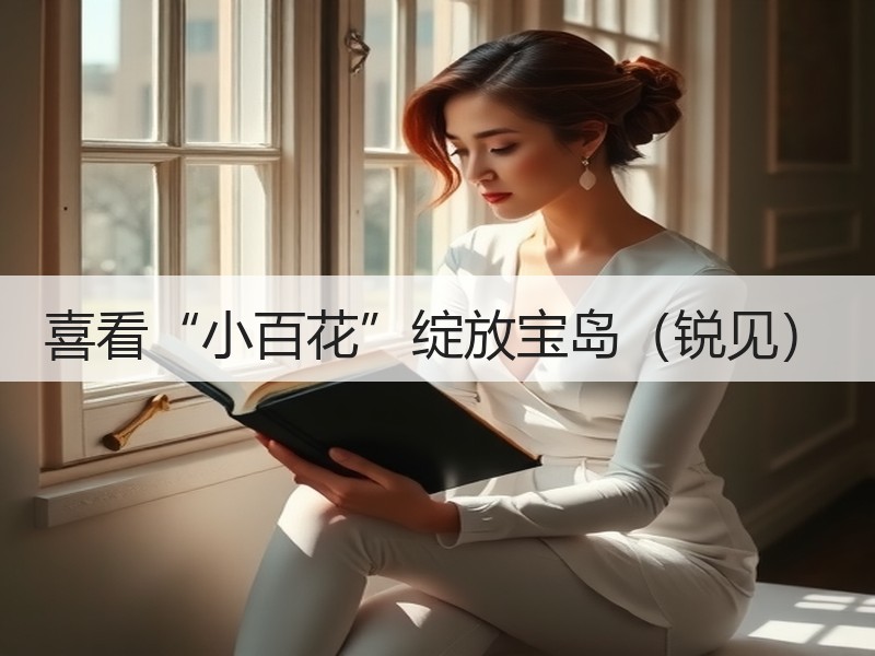 喜看“小百花”绽放宝岛（锐见）