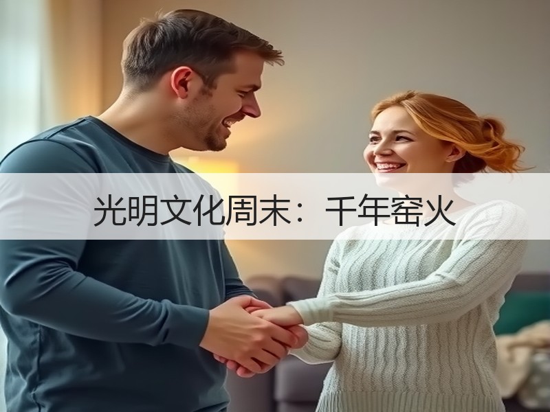 光明文化周末：千年窑火