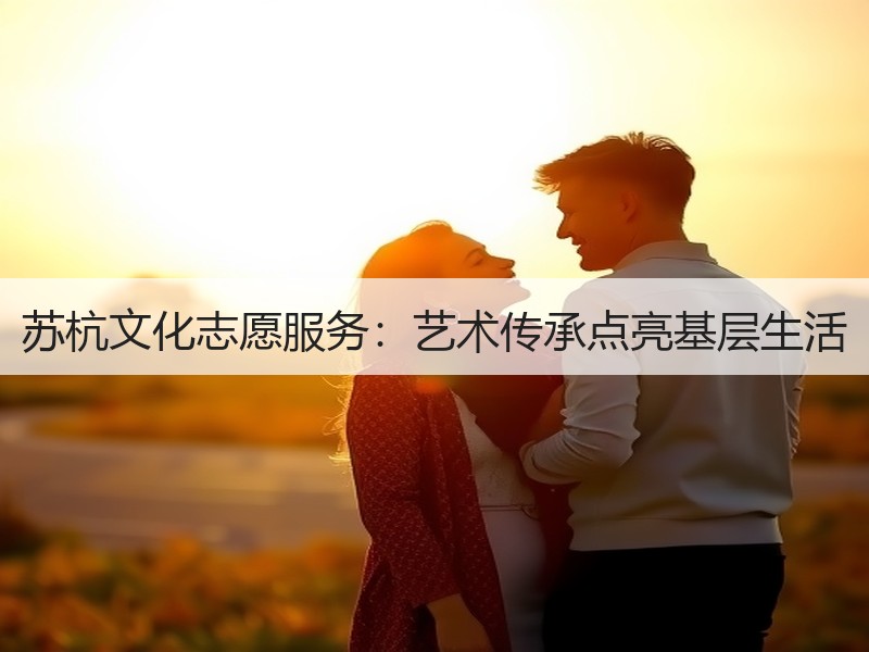 苏杭文化志愿服务：艺术传承点亮基层生活