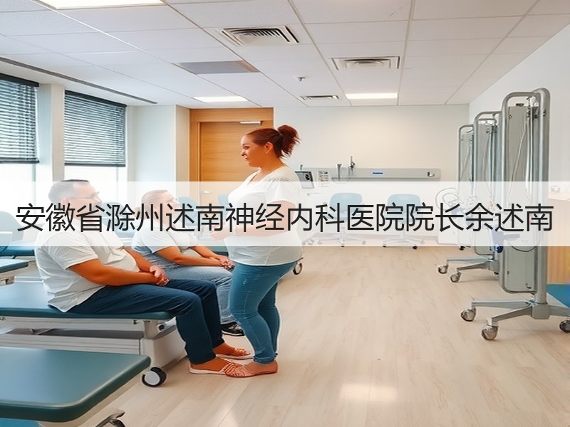 安徽省滁州述南神经内科医院院长余述南