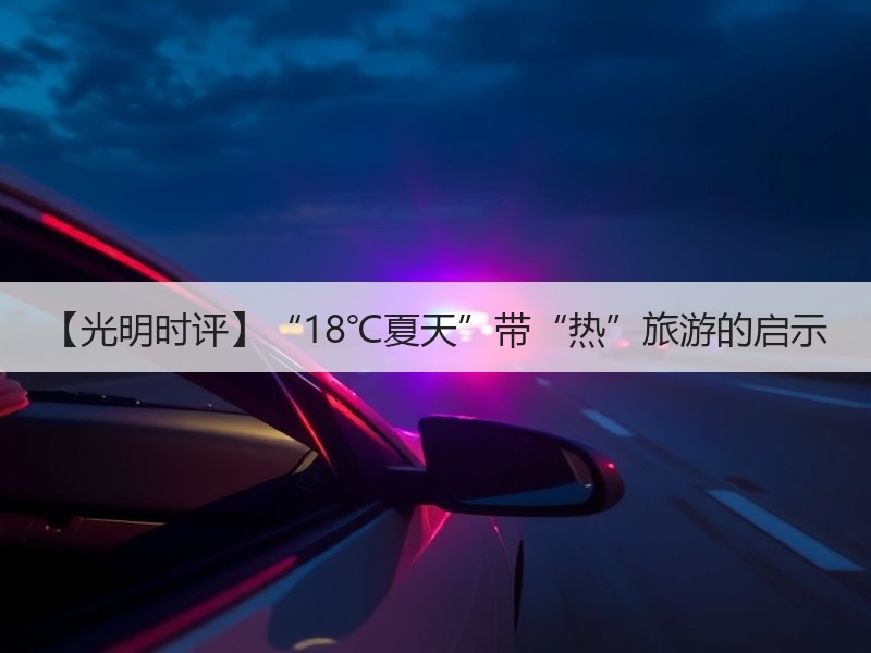 【光明时评】“18℃夏天”带“热”旅游的启示