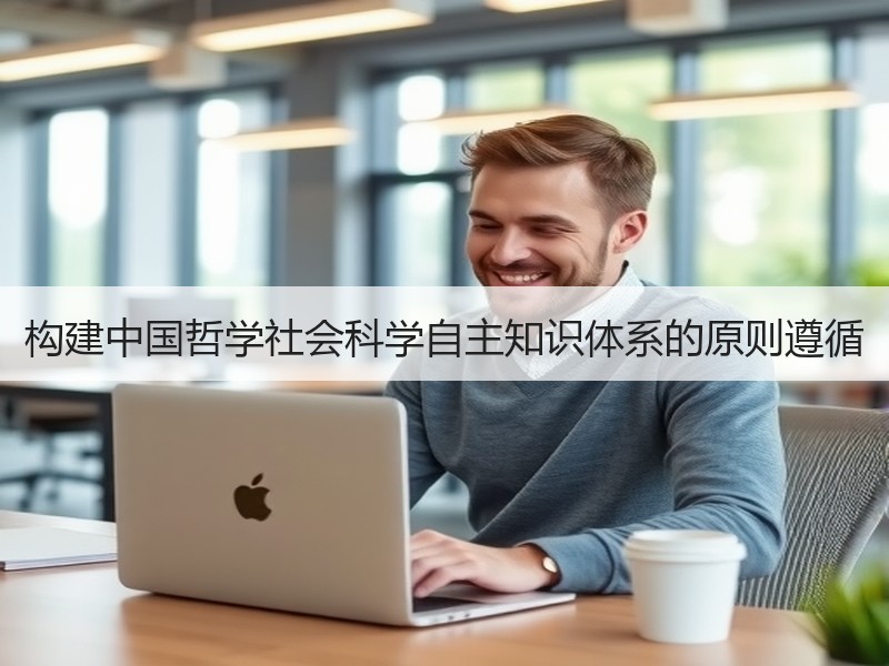 构建中国哲学社会科学自主知识体系的原则遵循