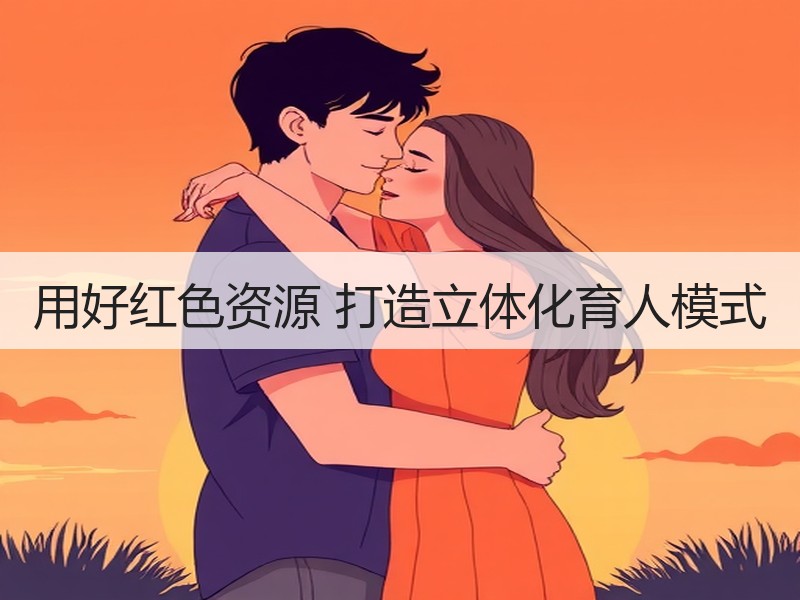 用好红色资源 打造立体化育人模式