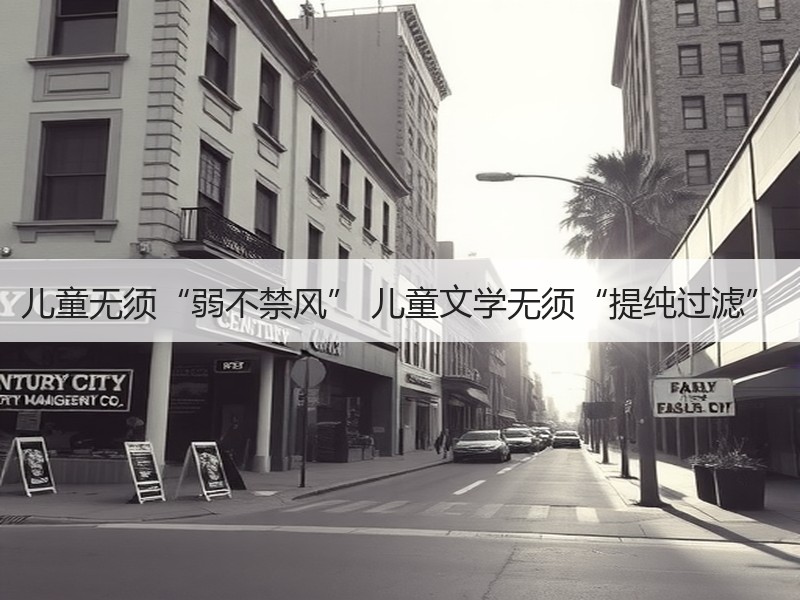 儿童无须“弱不禁风” 儿童文学无须“提纯过滤”