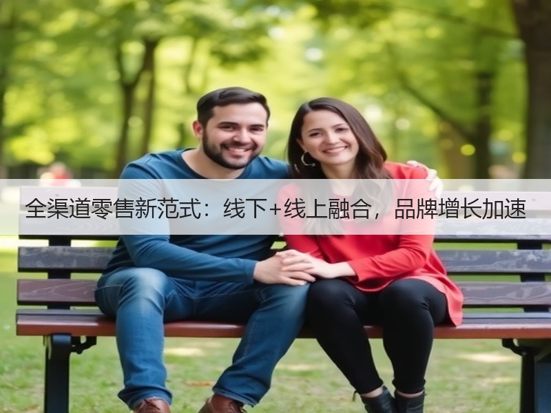 全渠道零售新范式：线下+线上融合，品牌增长加速