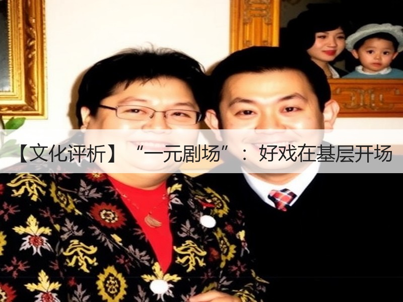 【文化评析】“一元剧场”：好戏在基层开场