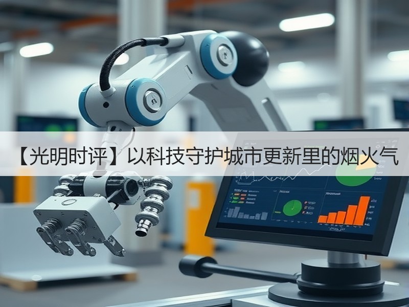 【光明时评】以科技守护城市更新里的烟火气