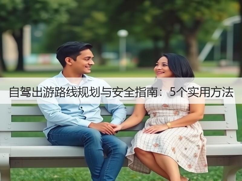 自驾出游路线规划与安全指南：5个实用方法