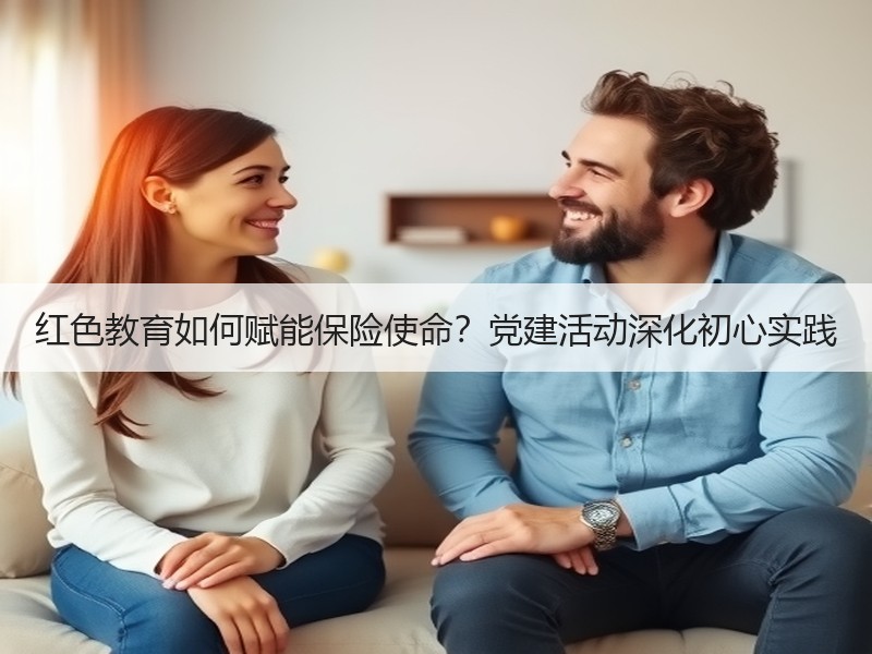 红色教育如何赋能保险使命？党建活动深化初心实践