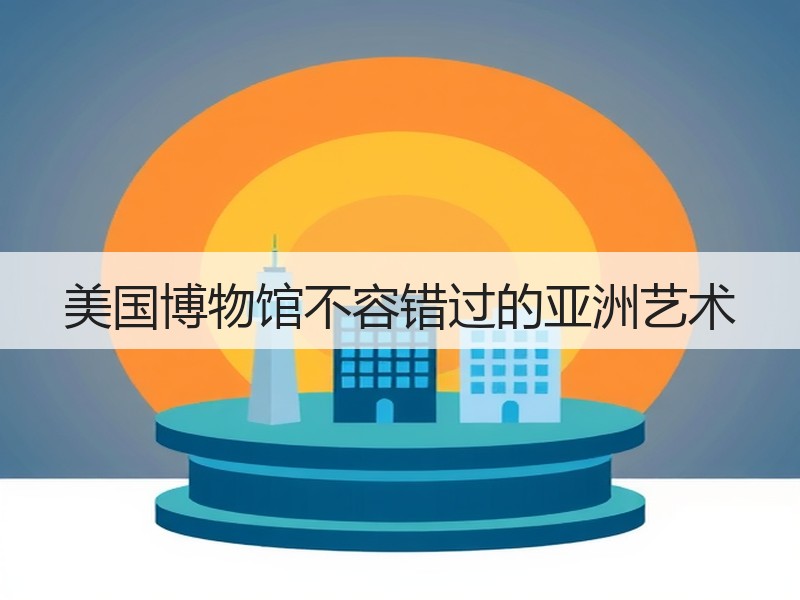 美国博物馆不容错过的亚洲艺术