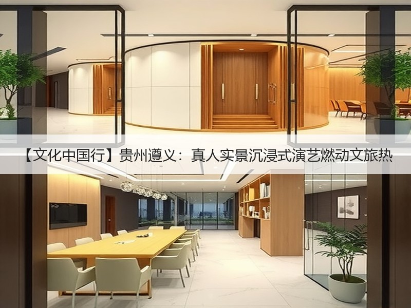 【文化中国行】贵州遵义：真人实景沉浸式演艺燃动文旅热