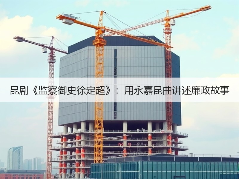 昆剧《监察御史徐定超》：用永嘉昆曲讲述廉政故事